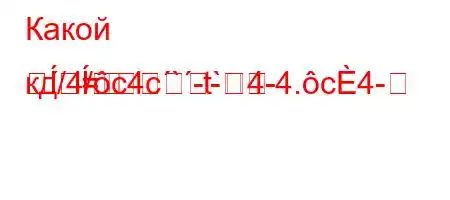 Какой кд/4/c4c`-t`4-4.c4-=-